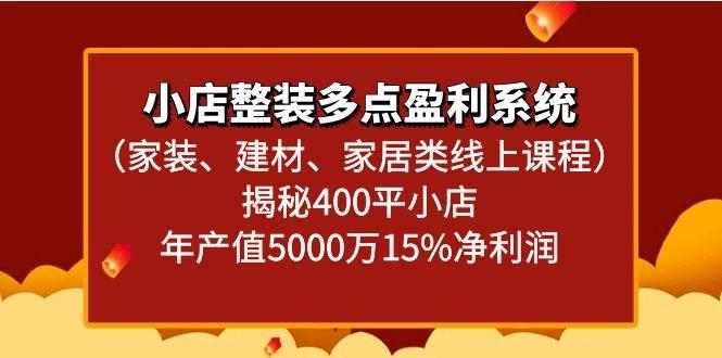 小店整装多点盈利系统(家装、建材、家居类线上课程)揭秘400平小店年产值5000万-优优云网创