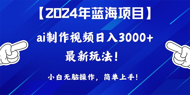(10014期)2024年蓝海项目，通过ai制作视频日入3000+，小白无脑操作，简单上手！-优优云网创