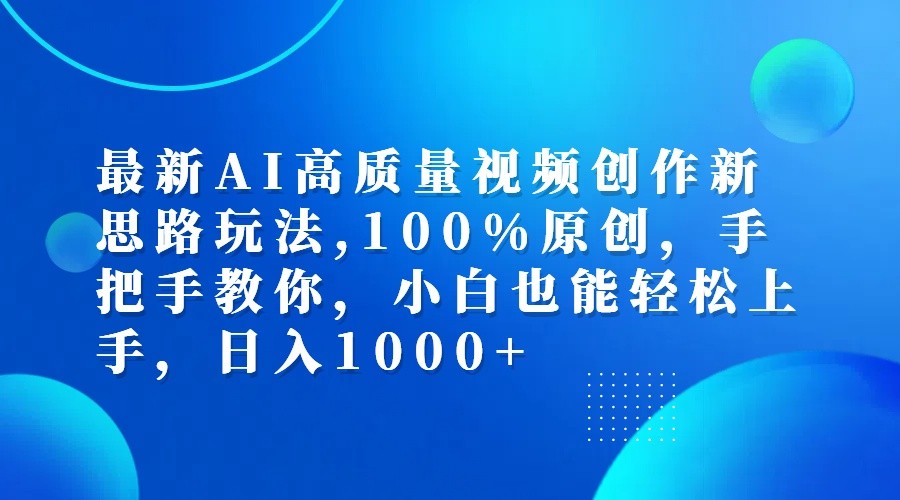 最新AI高质量视频创作新思路玩法,100%原创,手把手教你,小白也能轻松上手,日入1000+-优优云网创