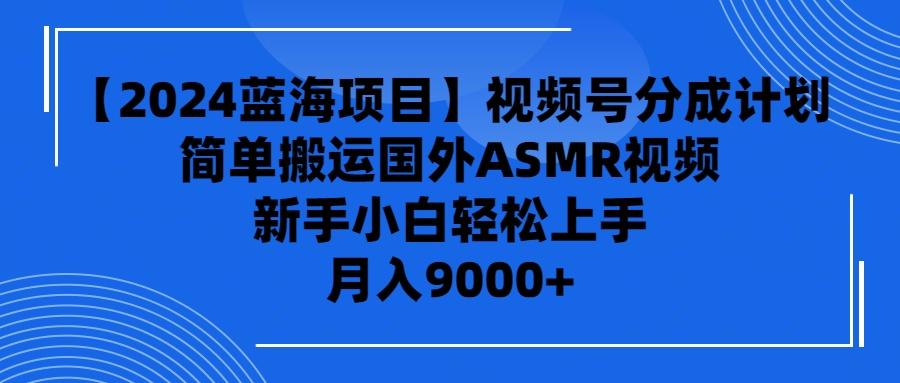 (9743期)【2024蓝海项目】视频号分成计划，无脑搬运国外ASMR视频，新手小白轻松…-优优云网创