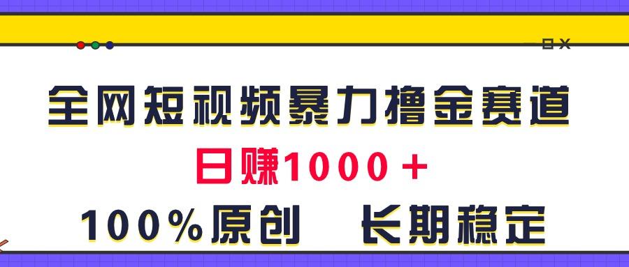 全网短视频暴力撸金赛道，日入1000＋！原创玩法，长期稳定-优优云网创