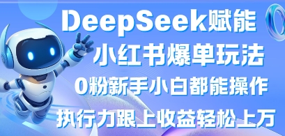 DeepSeek赋能小红书爆单玩法0粉新手小白都能操作，执行力跟上收益轻松上W，懒人勿做-优优云网创