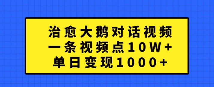 治愈大鹅对话视频，一条视频点赞 10W+，单日变现1k+【揭秘】-优优云网创