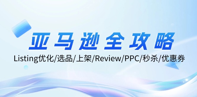亚马逊全攻略：Listing优化/选品/上架/Review/PPC/秒杀/优惠券/无水印课-优优云网创