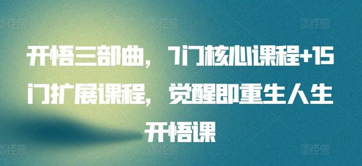 开悟三部曲，7门核心课程+15门扩展课程，觉醒即重生人生开悟课-优优云网创