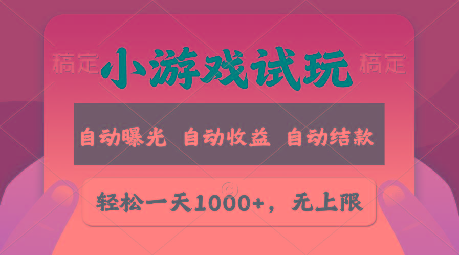 轻松日入1000+，小游戏试玩，收益无上限，全新市场！-优优云网创