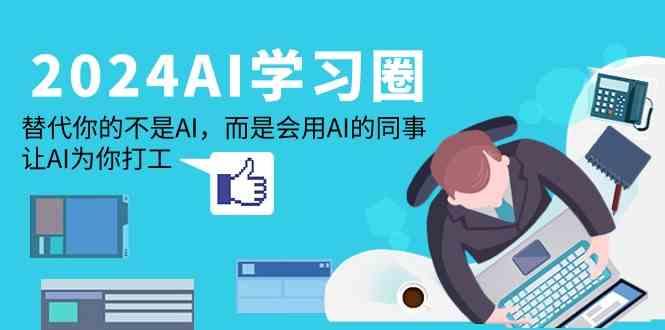 2024AI学习圈：替代你的不是AI，而是会用AI的同事，让AI为你打工-优优云网创