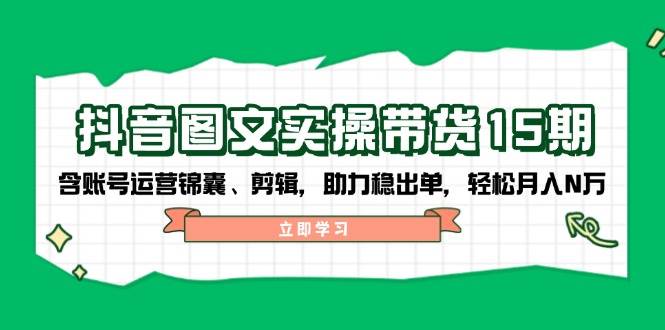 抖音图文带货实操第15期：账号运营锦囊、剪辑，助力稳出单，轻松月入N万-优优云网创