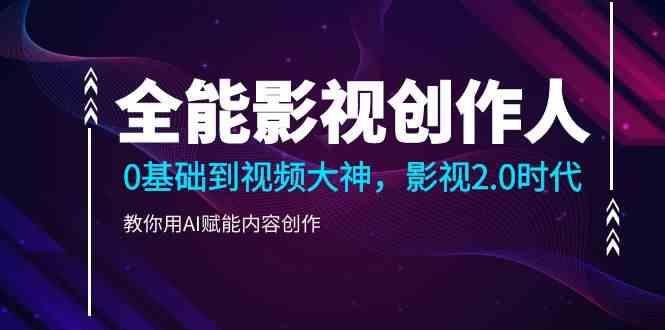 全能影视创作人，0基础到视频大神，影视2.0时代，教你用AI赋能内容创作(更新85节)-优优云网创