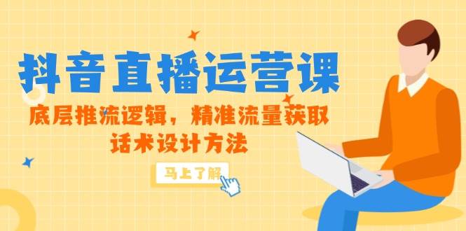 （14917期）5月新课-抖音直播运营课，底层推流逻辑，精准流量获取，话术设计方法-优优云网创