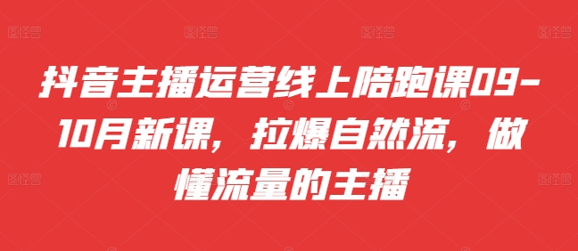 抖音主播运营线上陪跑课09-10月新课，拉爆自然流，做懂流量的主播-优优云网创