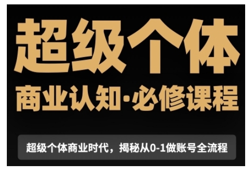 超级个体商业认知觉醒视频课，商业认知·必修课程揭秘从0-1账号全流程-优优云网创