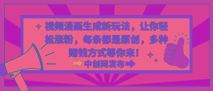视频漫画生成新玩法，让你轻松涨粉，每条都是原创，多种赚钱方式等你来！-优优云网创