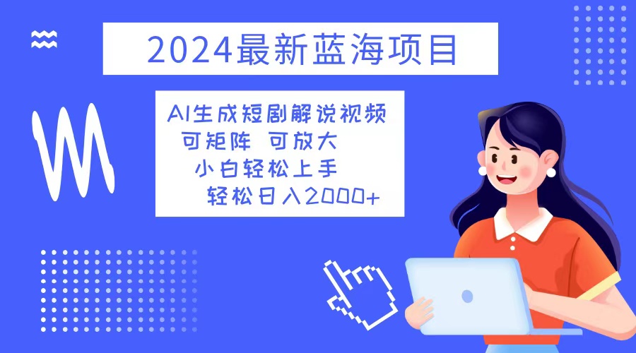 2024最新蓝海项目 AI生成短剧解说视频 小白轻松上手 日入2000+-优优云网创