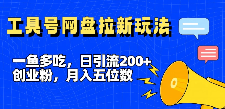 一鱼多吃，日引流200+创业粉，全平台工具号，网盘拉新新玩法月入5位数【揭秘】-优优云网创