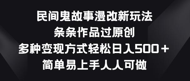 民间鬼故事漫改新玩法，条条作品过原创，多种变现方式，简单易上手人人可做【揭秘】-优优云网创