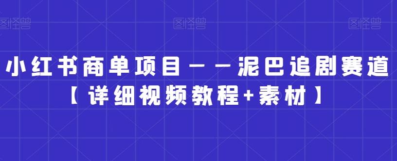 小红书商单项目——泥巴追剧赛道【详细视频教程+素材】【揭秘】-优优云网创
