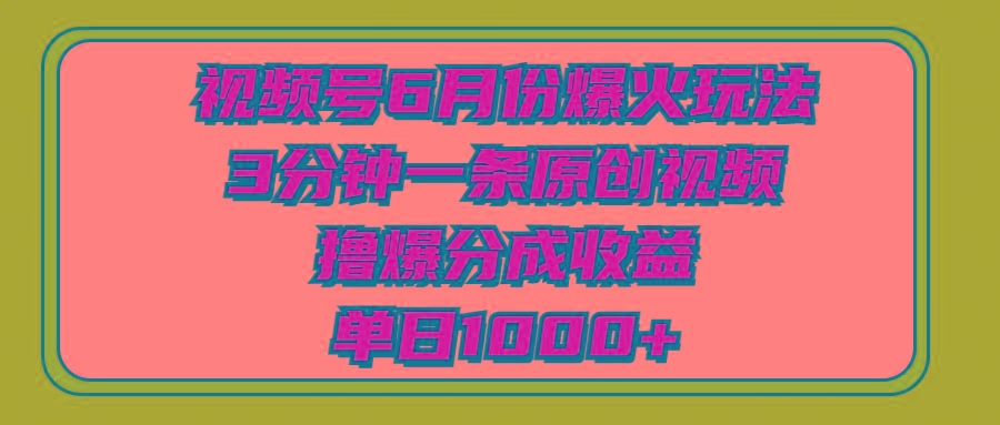 视频号6月份爆火玩法，3分钟一条原创视频，撸爆分成收益，单日1000+-优优云网创