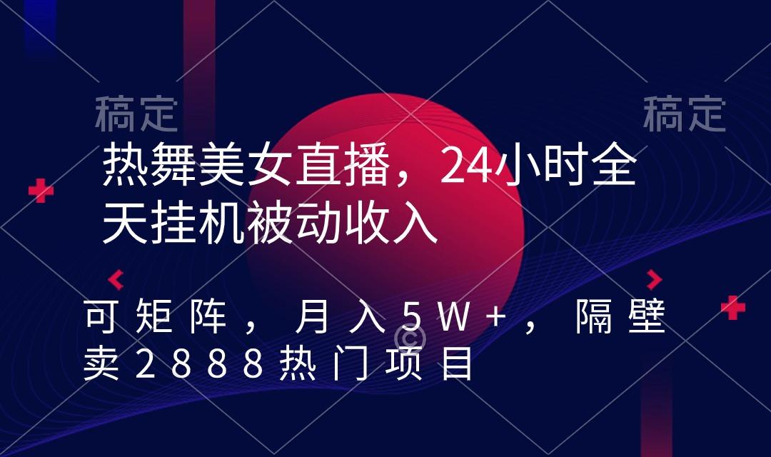 热舞美女直播，24小时全天挂机被动收入，可矩阵 月入5W+隔壁卖2888热门项目-优优云网创