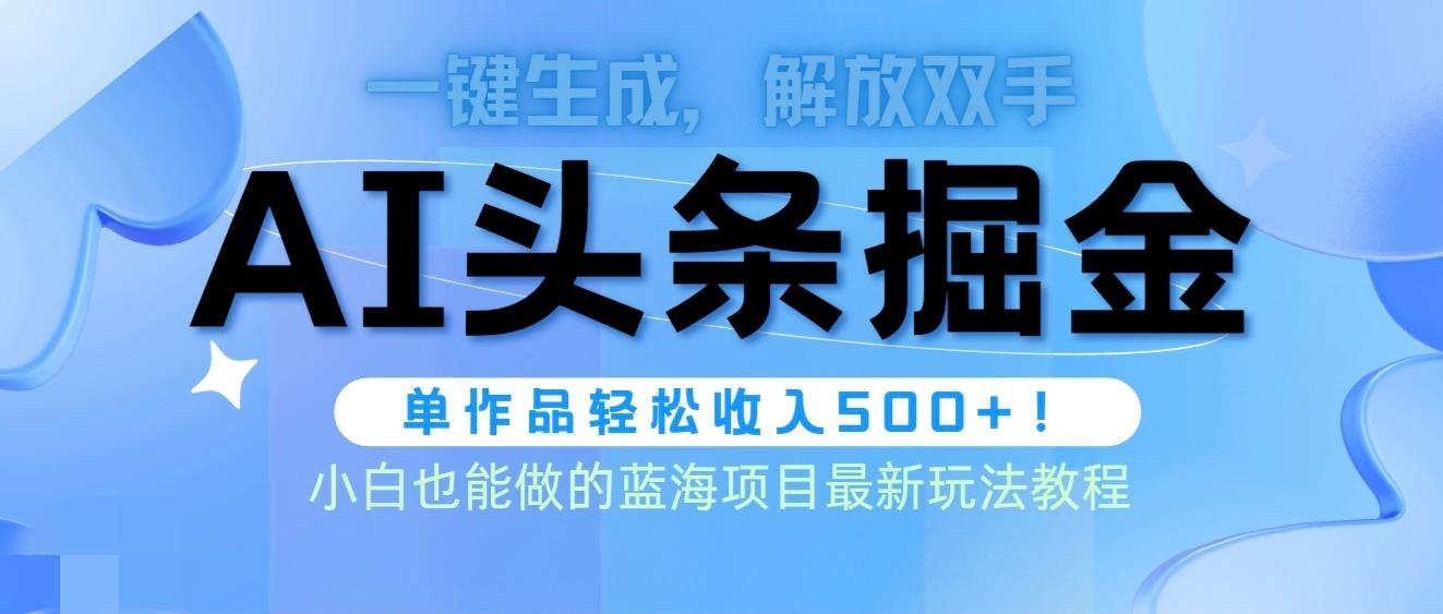 (9984期)头条AI掘金术最新玩法，全AI制作无需人工修稿，一键生成单篇文章收益500+-优优云网创