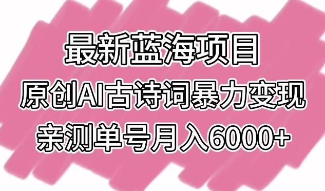 最新蓝海项目，原创AI古诗词暴力变现，亲测单号月入6000+【揭秘】-优优云网创