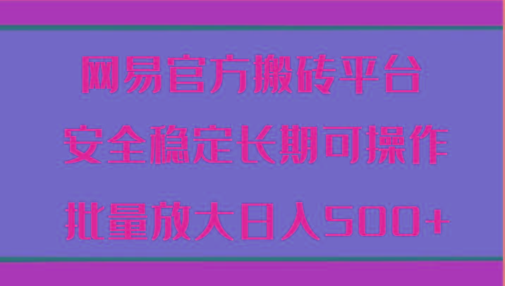 网易官方搬砖平台 安全稳定长期可操作 批量放大日入500+-优优云网创