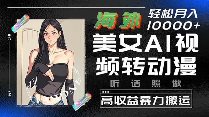 海外美女AI视频转动漫，高收益暴力搬运，听话照做，轻松月入10000+-优优云网创