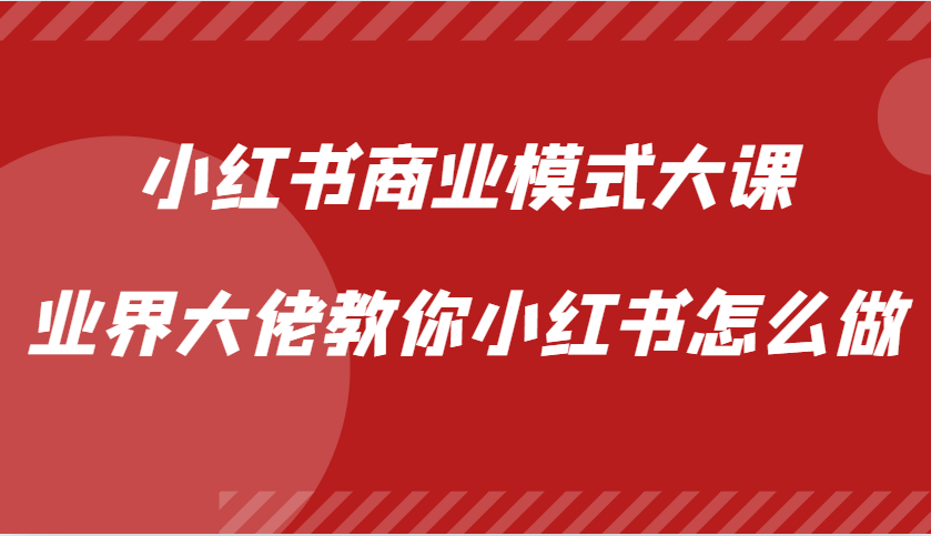小红书商业模式大课，业界大佬教你小红书怎么做【视频课】-优优云网创