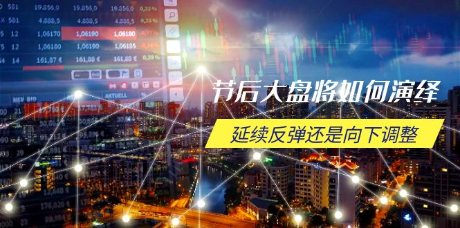节后大盘将如何演绎，延续反弹还是向下调整，关键时间点和空间位待解-优优云网创