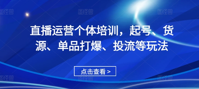 直播运营个体培训，起号、货源、单品打爆、投流等玩法-优优云网创