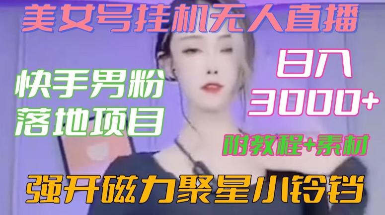 快手男粉落地项目，美女号挂机无人直播，强开磁力聚星小铃铛，日入3000+【附教程和美女素材】【揭秘】-优优云网创