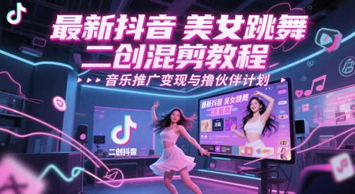 最新抖音美女跳舞二创混剪教程，流量高，音乐推广变现与撸伙伴计划-优优云网创