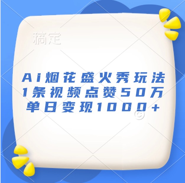 Ai烟花盛火秀玩法，1条视频点赞50万，单日变现1000+-优优云网创
