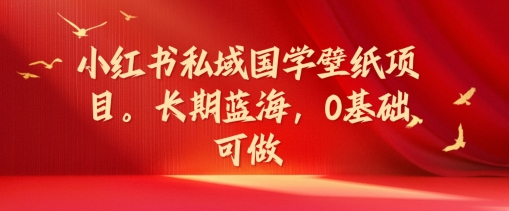 小红书私域国学壁纸项目，长期蓝海，0基础可做【揭秘】-优优云网创