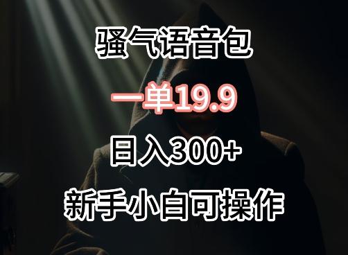 0成本卖骚气语音包，一单19.9.日入300+【揭秘】-优优云网创