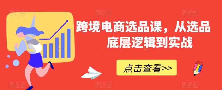 跨境电商选品课，从选品到底层逻辑到实战-优优云网创