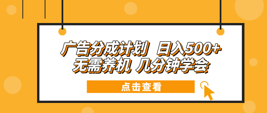 广告分成计划 日入500+ 无需养机 几分钟学会-优优云网创