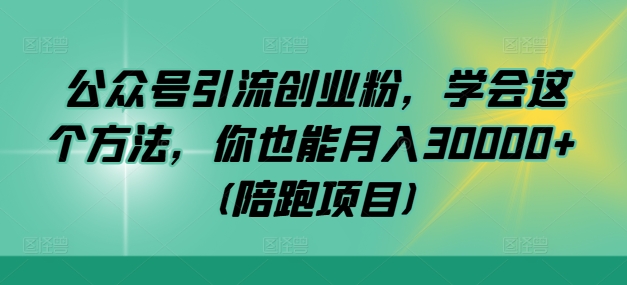 公众号引流创业粉，学会这个方法，你也能月入30000+ (陪跑项目)-优优云网创