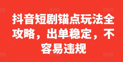 抖音短剧锚点玩法全攻略，出单稳定，不容易违规-优优云网创