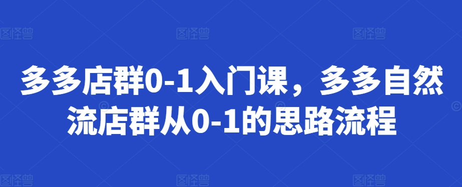 多多店群0-1入门课，多多自然流店群从0-1的思路流程-优优云网创