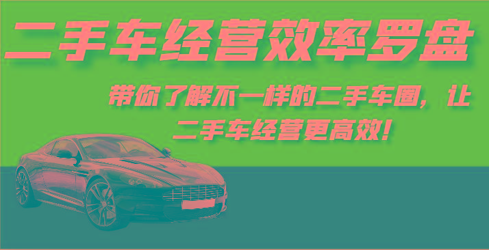 二手车经营效率罗盘-带你了解不一样的二手车圈，让二手车经营更高效！-优优云网创