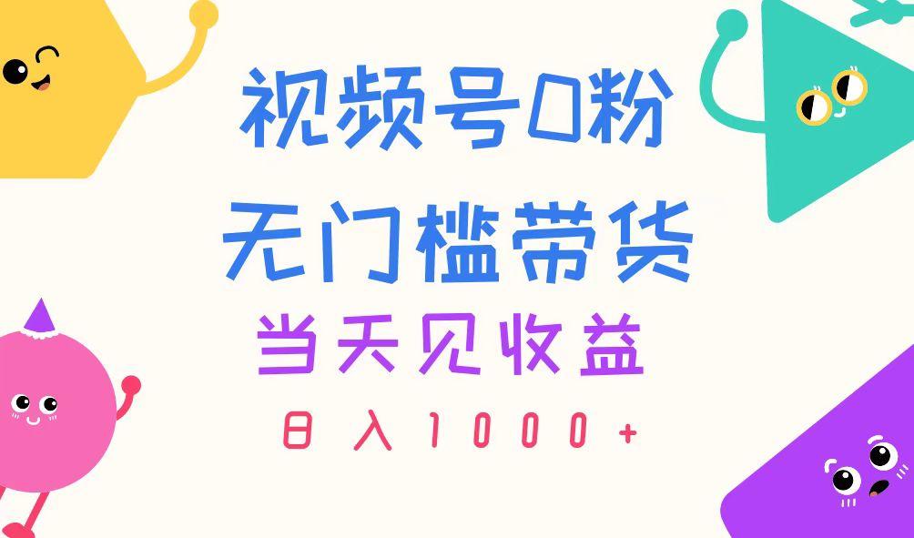 视频号0粉无门槛带货，当天见收益，日入1000+-优优云网创