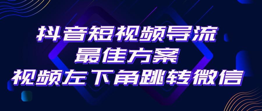 抖音短视频引流导流最佳方案，视频左下角跳转微信，外面500一单，利润200+-优优云网创