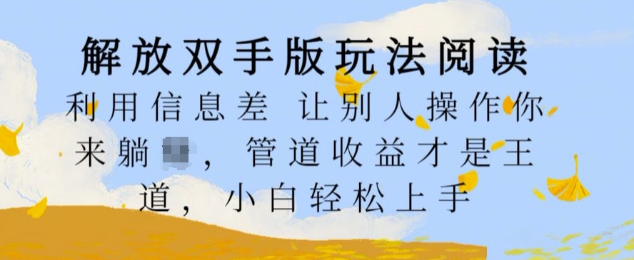 解放双手版玩法阅读，利用信息差让别人操作你来躺Z，管道收益才是王道，小白轻松上手【揭秘】-优优云网创