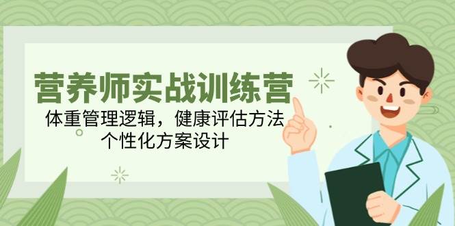 （14908期）营养师实战训练营，体重管理逻辑，健康评估方法，个性化方案设计-优优云网创