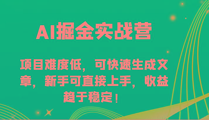 AI掘金实战营-项目难度低，可快速生成文章，新手可直接上手，收益趋于稳定！-优优云网创