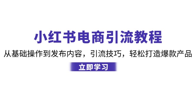 小红书电商引流教程：从基础操作到发布内容，引流技巧，轻松打造爆款产品-优优云网创