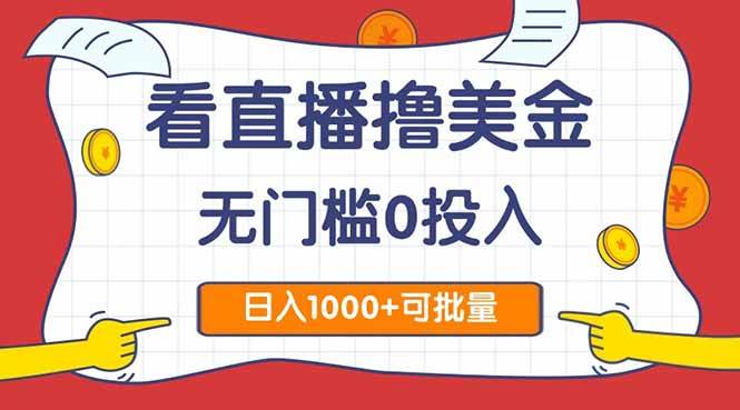 （14865期）看直播撸美金2.0，无门槛0投入，单日可达1000+，可批量复制-优优云网创