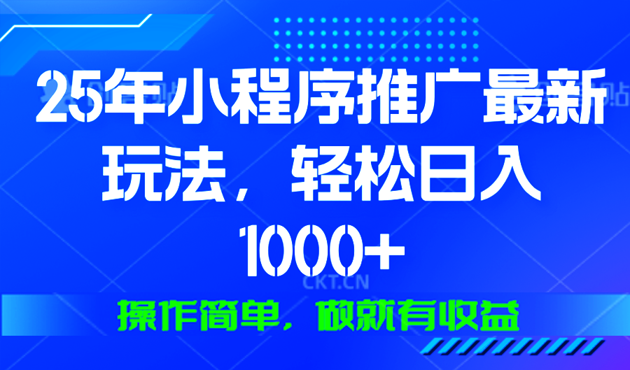 25年微信小程序推广最新玩法，轻松日入1000+，操作简单 做就有收益-优优云网创