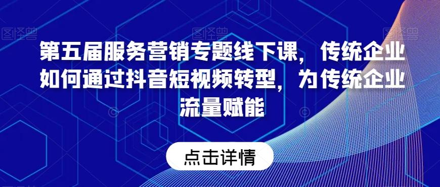 第五届服务营销专题线下课，传统企业如何通过抖音短视频转型，为传统企业流量赋能-优优云网创